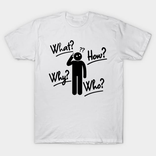 what,why,who,how?-humor T-Shirt by Jackystore